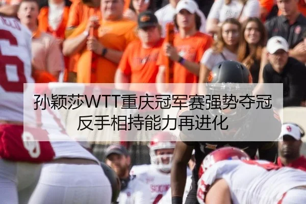 孙颖莎WTT重庆冠军赛强势夺冠 反手相持能力再进化